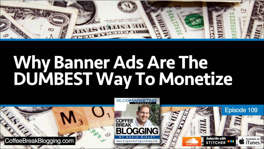 Why Banner Advertising Is The Dumbest Way To Monetize Your Blog